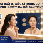 SAU TUỔI 35, ĐIỀU GÌ TRONG CƠ THỂ PHỤ NỮ SẼ THAY ĐỔI ĐẦU TIÊN?